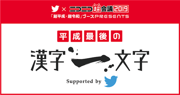 Twitter×ニコニコ超会議・特別企画「#平成最後の漢字一文字」展開中　平成最後に自分を漢字一文字で表すなら？　