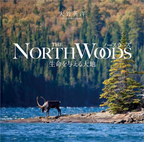 北米大陸、知られざる森と湖の世界を旅する　大竹英洋初写真集『ノースウッズ ―生命を与える大地』