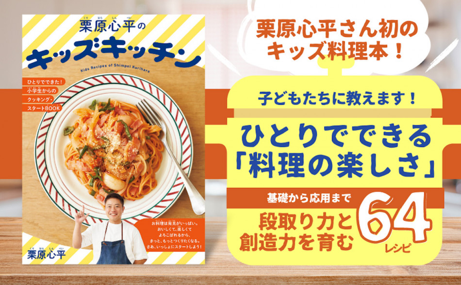 栗原心平初のキッズ料理本！ 子どもたちの「段取り力」と「創造力」を