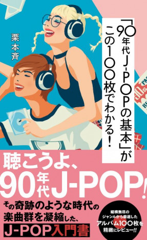 史上最もCDが売れた10年間の楽曲群を凝縮したJ-POP入門書『「90年代J-POPの基本」がこの100枚でわかる!』
