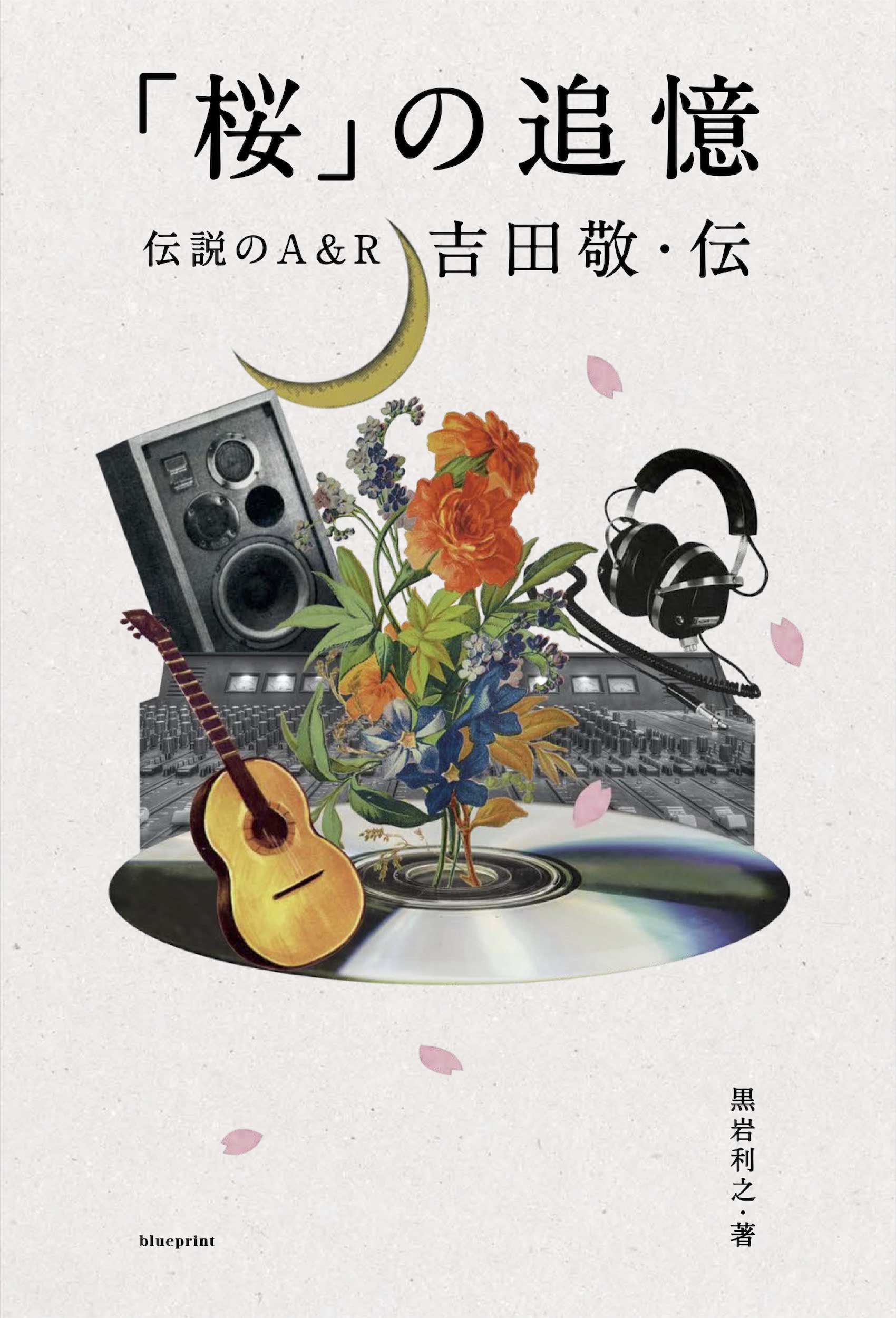 音楽ライター森朋之が読む『「桜」の追憶　伝説のA&R吉田敬・伝』「ラディカルで剛腕、気になるのはその“情熱”の源泉」