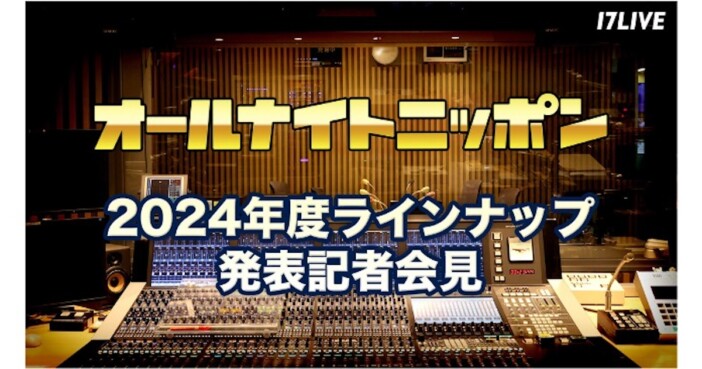 17LIVE、『オールナイトニッポン』2024年度パーソナリティ発表会見を無料独占ライブ配信