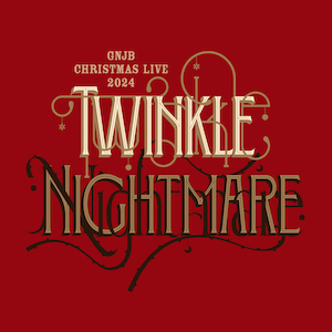 『GNJB Christmas Live 2024 Twinkle / Nightmare』