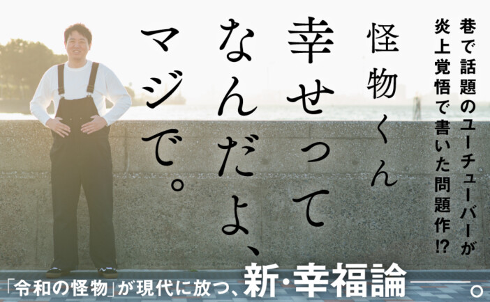 話題のYoutuber・怪物くん初著書『幸せってなんだよ、マジで。』　炎上覚悟で書いた問題作とは？