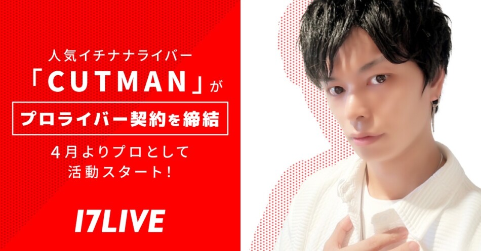 17LIVE、「CUTMAN」とプロライバー契約を締結