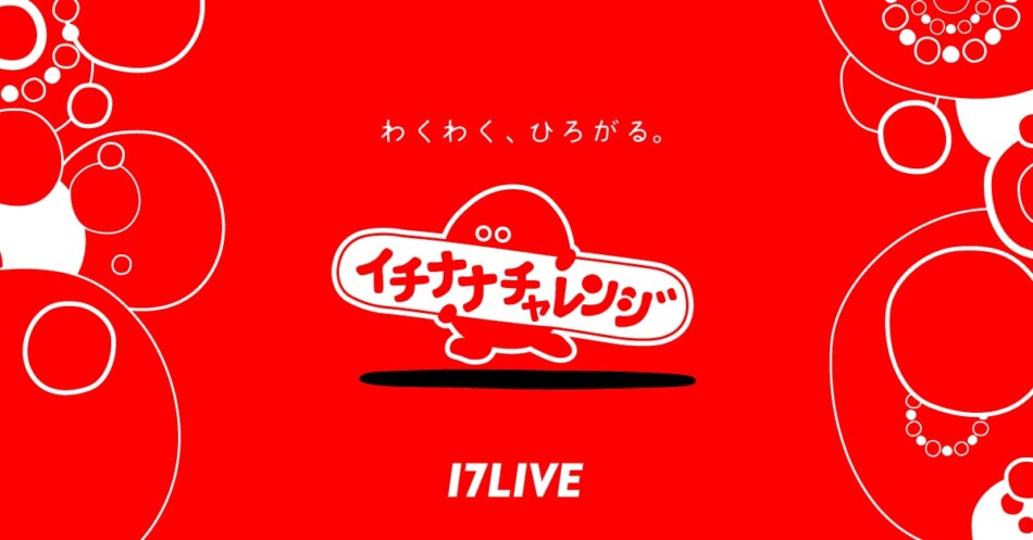 17LIVE、『イチナナチャレンジ』を始動