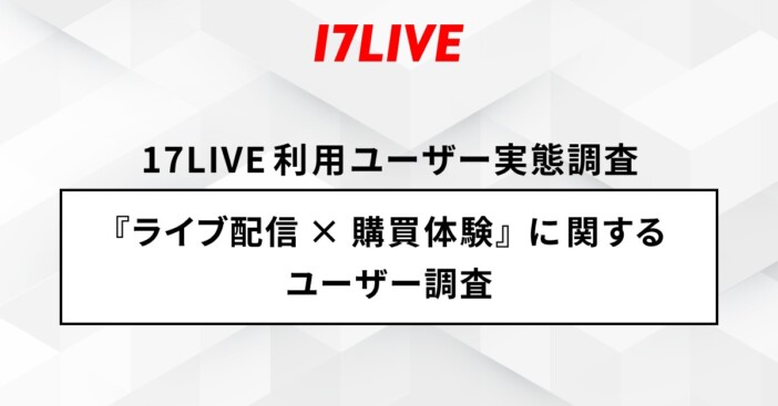 商品を買う理由は「信頼している配信者」 17LIVEが『ライブ配信×購買体験』に関するユーザー調査を実施