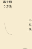小原晩による初の小説『風を飼う方法』発売の画像