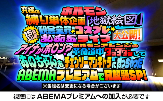 『ホルモン究極の縛り単体企画「地獄絵図」15年ぶりの観客全員コスプレ乱痴気ライブ大公開!アイナがボ●ン?ホルモンアレンジの革命道中ダンダダンしてあのちゃんもチェンソーマンキャラになっちゃったABEMAプレミアムで見放題SP!』告知画像