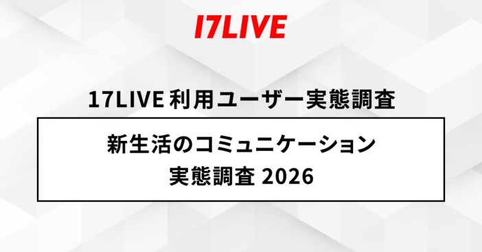 会社員の6割がテキストコミュニケーションに不安……17LIVEが『新生活のコミュニケーション実態調査2026』を公開
