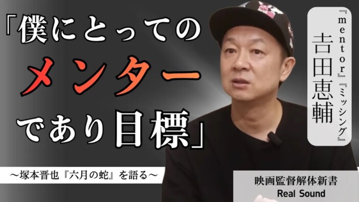 『mentor』𠮷田恵輔監督にとっての“メンター”は？　塚本晋也監督への憧れと影響